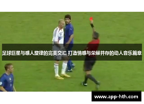 足球巨星与感人旋律的完美交汇 打造情感与荣耀并存的动人音乐篇章