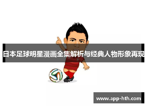 日本足球明星漫画全集解析与经典人物形象再现