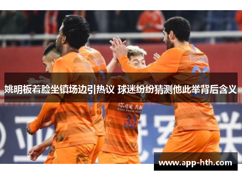 姚明板着脸坐镇场边引热议 球迷纷纷猜测他此举背后含义