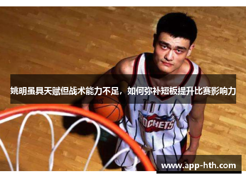 姚明虽具天赋但战术能力不足，如何弥补短板提升比赛影响力