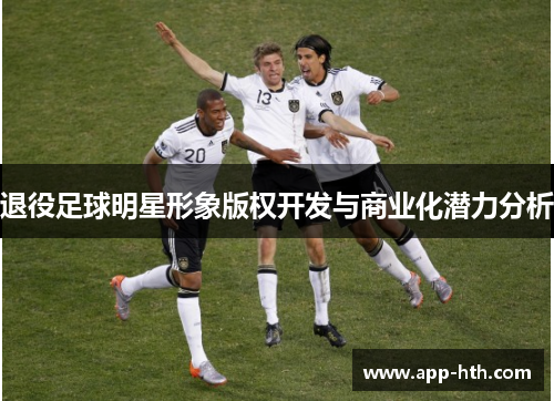 退役足球明星形象版权开发与商业化潜力分析