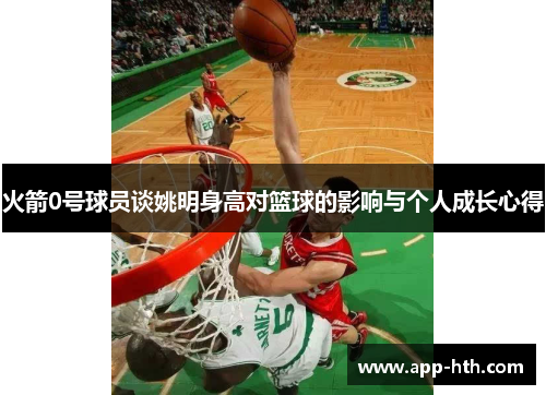 火箭0号球员谈姚明身高对篮球的影响与个人成长心得