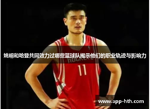 姚明和哈登共同效力过哪些篮球队揭示他们的职业轨迹与影响力