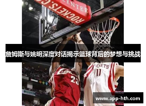 詹姆斯与姚明深度对话揭示篮球背后的梦想与挑战