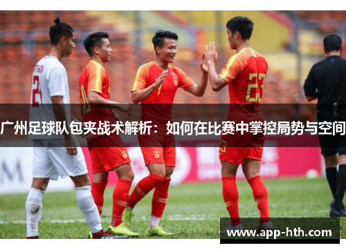 广州足球队包夹战术解析：如何在比赛中掌控局势与空间
