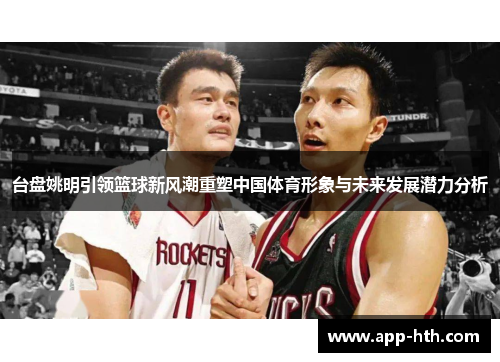 台盘姚明引领篮球新风潮重塑中国体育形象与未来发展潜力分析