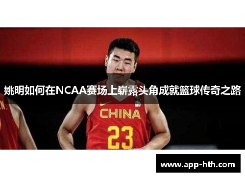 姚明如何在NCAA赛场上崭露头角成就篮球传奇之路