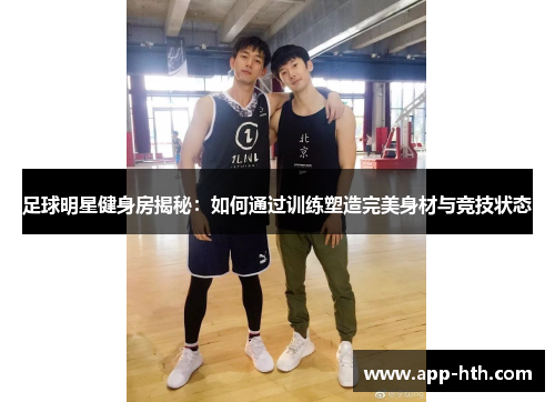 足球明星健身房揭秘：如何通过训练塑造完美身材与竞技状态