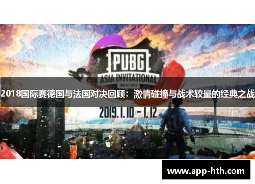 2018国际赛德国与法国对决回顾：激情碰撞与战术较量的经典之战