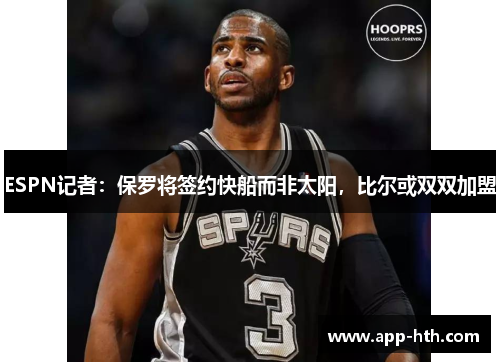 ESPN记者：保罗将签约快船而非太阳，比尔或双双加盟