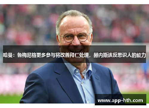 哈曼：鲁梅尼格更多参与将改善拜仁处境，赫内斯该反思识人的能力