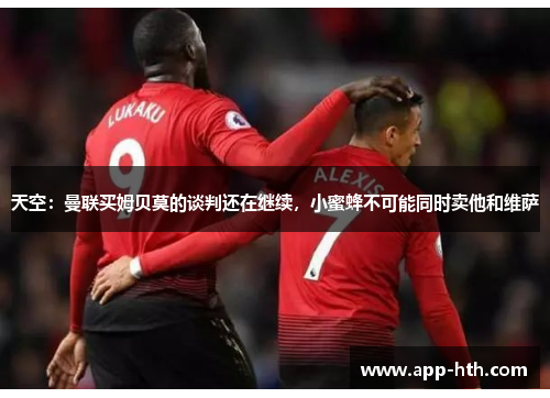 天空：曼联买姆贝莫的谈判还在继续，小蜜蜂不可能同时卖他和维萨