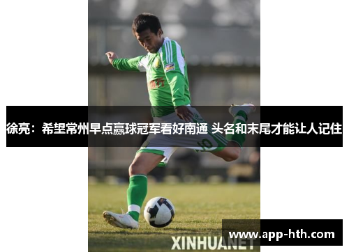 徐亮：希望常州早点赢球冠军看好南通 头名和末尾才能让人记住