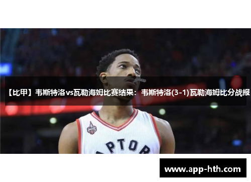 【比甲】韦斯特洛vs瓦勒海姆比赛结果：韦斯特洛(3-1)瓦勒海姆比分战报