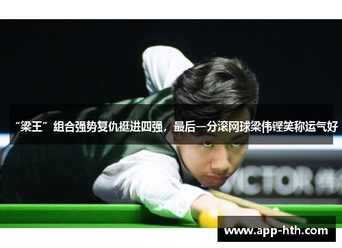“梁王”组合强势复仇挺进四强，最后一分滚网球梁伟铿笑称运气好