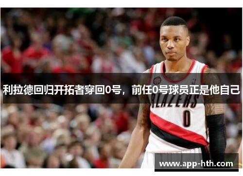 利拉德回归开拓者穿回0号，前任0号球员正是他自己