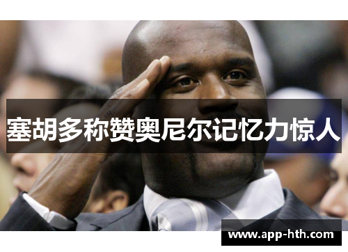 塞胡多称赞奥尼尔记忆力惊人