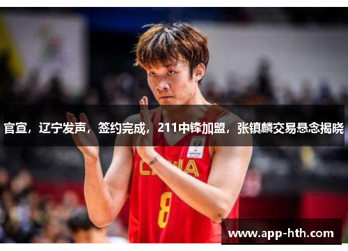 官宣，辽宁发声，签约完成，211中锋加盟，张镇麟交易悬念揭晓