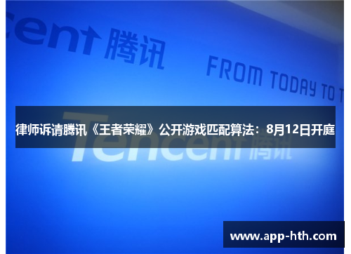 律师诉请腾讯《王者荣耀》公开游戏匹配算法：8月12日开庭