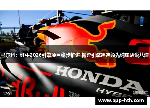 马尔科：红牛2026引擎项目稳步推进 梅奔引擎遥遥领先纯属胡说八道