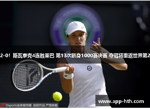 2-0！斯瓦泰克4连胜莱巴 第13次跻身1000赛决赛 夺冠将重返世界第2